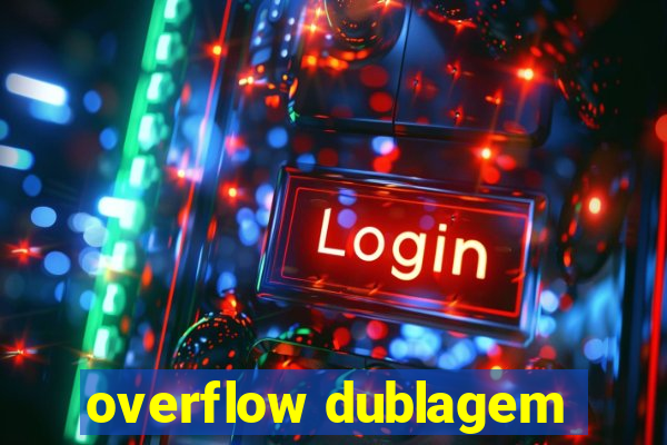 overflow dublagem